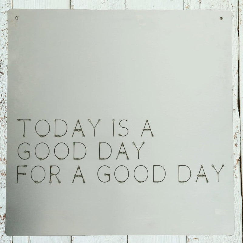 Square metal sign saying today is a good day for a good day.