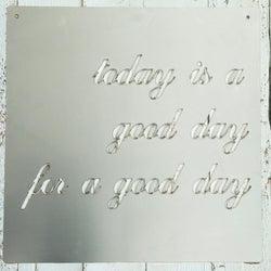 Square metal sign saying today is a good day for a good day.